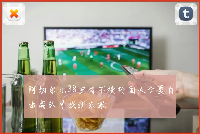 阿切尔比38岁将不续约国米今夏自由离队寻找新东家
