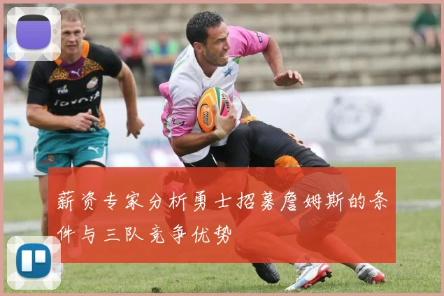 薪资专家分析勇士招募詹姆斯的条件与三队竞争优势