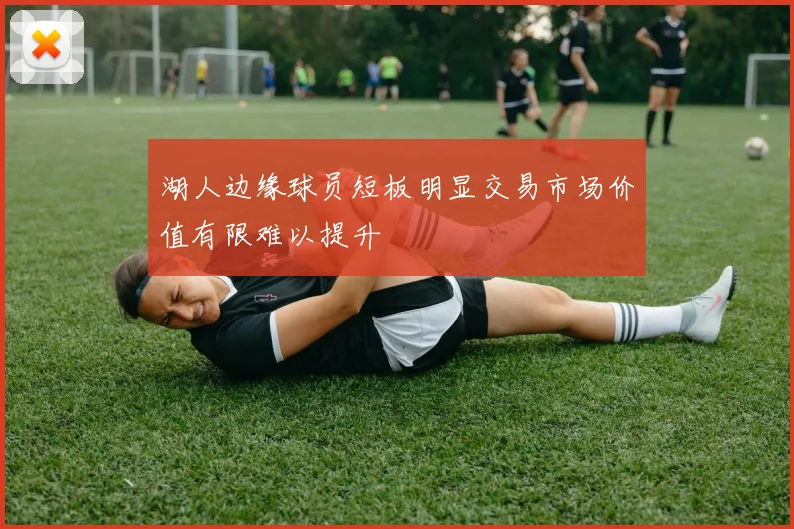 湖人边缘球员短板明显交易市场价值有限难以提升