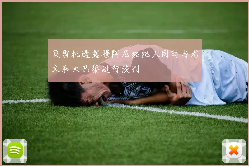 莫雷托透露穆阿尼经纪人同时与尤文和大巴黎进行谈判