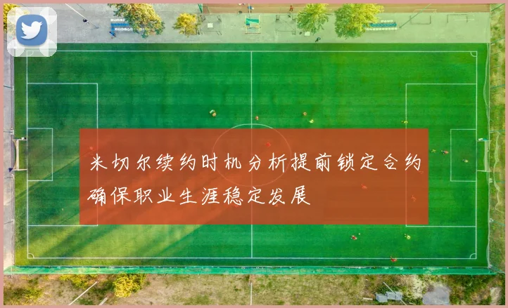 米切尔续约时机分析提前锁定合约确保职业生涯稳定发展