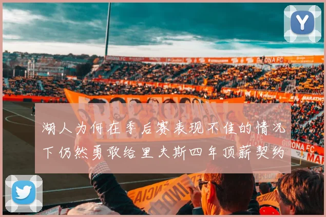 湖人为何在季后赛表现不佳的情况下仍然勇敢给里夫斯四年顶薪契约
