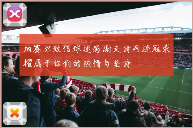 纳赛尔致信球迷感谢支持两连冠荣耀属于你们的热情与坚持