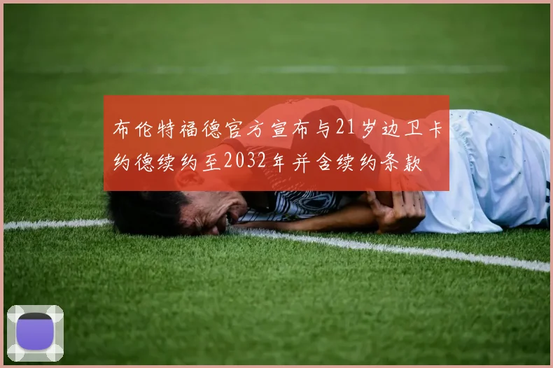 布伦特福德官方宣布与21岁边卫卡约德续约至2032年并含续约条款