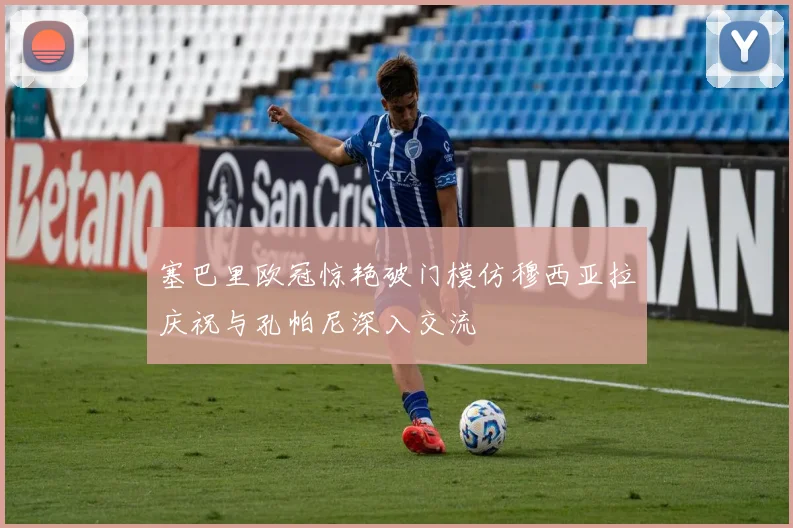 塞巴里欧冠惊艳破门模仿穆西亚拉庆祝与孔帕尼深入交流