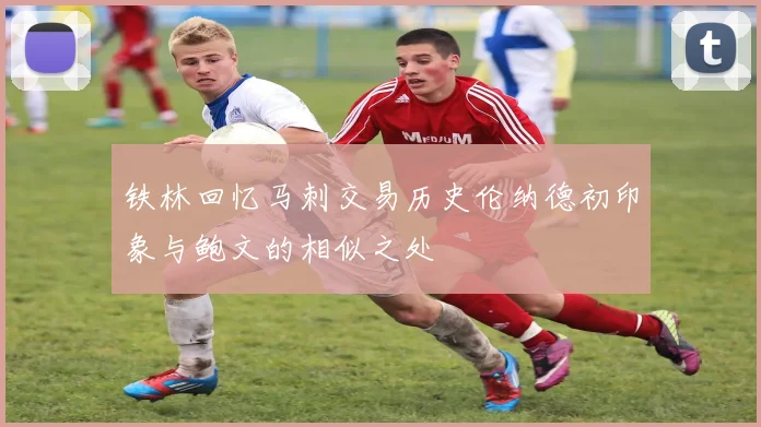 铁林回忆马刺交易历史伦纳德初印象与鲍文的相似之处