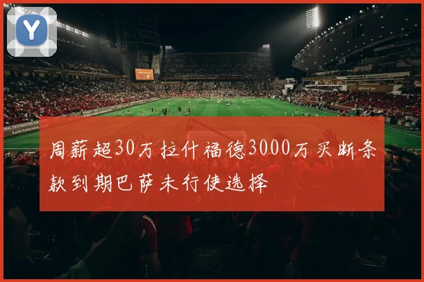 周薪超30万拉什福德3000万买断条款到期巴萨未行使选择